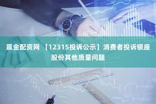 赢金配资网 【12315投诉公示】消费者投诉银座股份其他质量问题