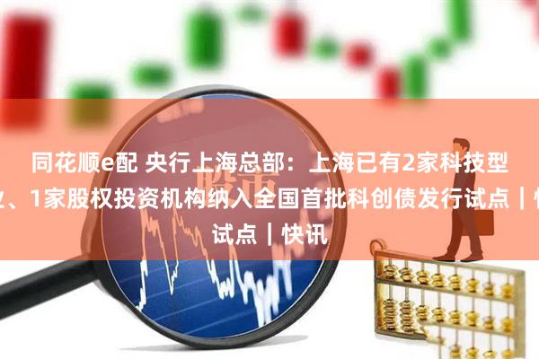 同花顺e配 央行上海总部：上海已有2家科技型企业、1家股权投资机构纳入全国首批科创债发行试点｜快讯