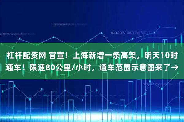 杠杆配资网 官宣！上海新增一条高架，明天10时通车！限速80公里/小时，通车范围示意图来了→