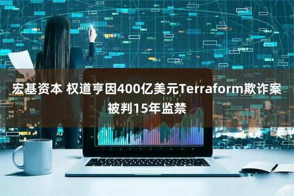 宏基资本 权道亨因400亿美元Terraform欺诈案被判15年监禁