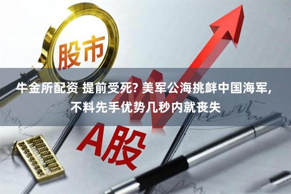 牛金所配资 提前受死? 美军公海挑衅中国海军, 不料先手优势几秒内就丧失