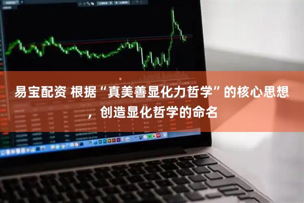 易宝配资 根据“真美善显化力哲学”的核心思想，创造显化哲学的命名