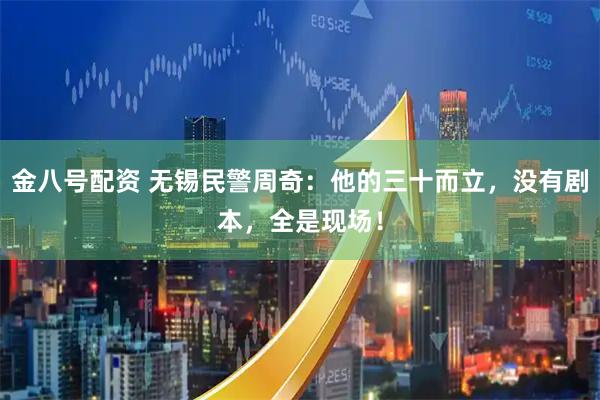 金八号配资 无锡民警周奇：他的三十而立，没有剧本，全是现场！