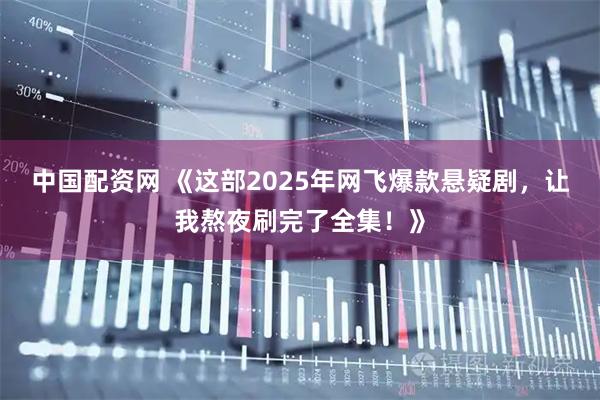 中国配资网 《这部2025年网飞爆款悬疑剧，让我熬夜刷完了全集！》