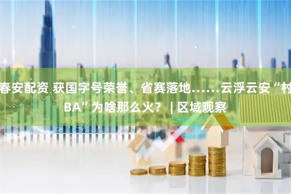 春安配资 获国字号荣誉、省赛落地……云浮云安“村BA”为啥那么火？ | 区域观察